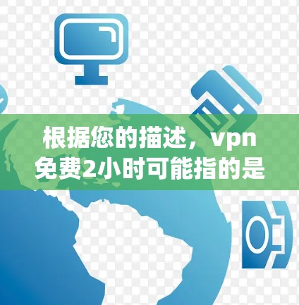 根据您的描述,vpn免费2小时可能指的是某些VPN平台的免费使用时间。以下是一些可能的解释 根据您的描述,vpn免费2小时可能指的是某些VPN平台的免费使用时间。以下是一些可能的解释