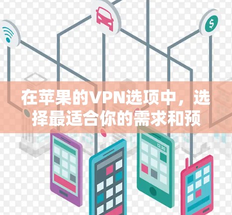在苹果的VPN选项中,选择最适合你的需求和预算的配置是关键。以下是对不同VPN选项的分析和建议 在苹果的VPN选项中,选择最适合你的需求和预算的配置是关键。以下是对不同VPN选项的分析和建议