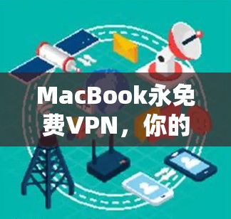 MacBook永免费VPN,你的高效办公新选择 MacBook永免费VPN,你的高效办公新选择