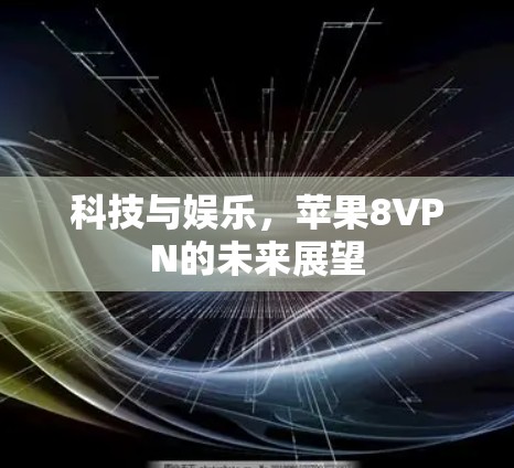科技与娱乐,苹果8VPN的未来展望 科技与娱乐,苹果8VPN的未来展望