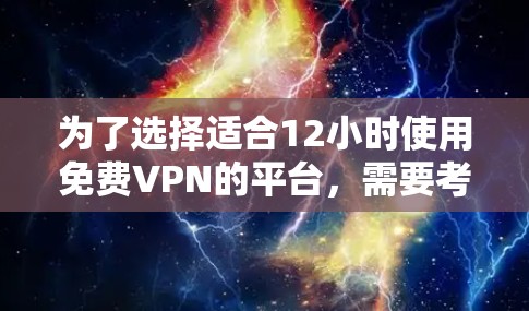 为了选择适合12小时使用免费VPN的平台,需要考虑以下几个方面 为了选择适合12小时使用免费VPN的平台,需要考虑以下几个方面