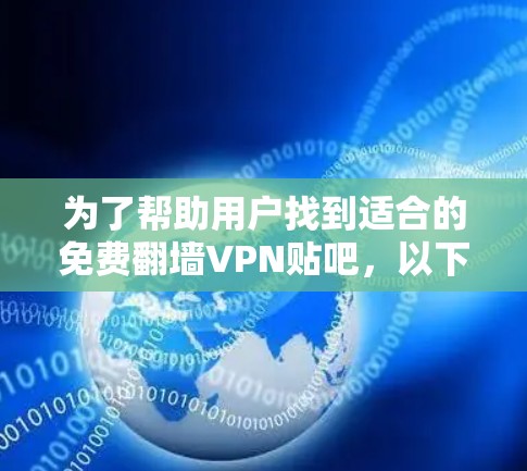 为了帮助用户找到适合的免费翻墙VPN贴吧,以下是一个结构化的推荐和分析 为了帮助用户找到适合的免费翻墙VPN贴吧,以下是一个结构化的推荐和分析