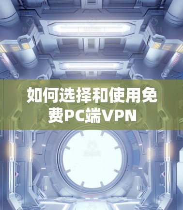 如何选择和使用免费PC端VPN 如何选择和使用免费PC端VPN