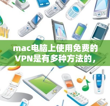 mac电脑上使用免费的VPN是有多种方法的,以下是几种常用的方法 mac电脑上使用免费的VPN是有多种方法的,以下是几种常用的方法