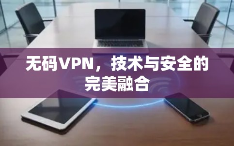 无码VPN,技术与安全的完美融合 无码VPN,技术与安全的完美融合