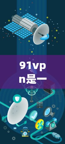 91vpn是一家提供加密VPN服务的公司,通常提供免费的VPN连接选项,通常在特定时间或时间段内可用。以下是关于91vpn的详细介绍 91vpn是一家提供加密VPN服务的公司,通常提供免费的VPN连接选项,通常在特定时间或时间段内可用。以下是关于91vpn的详细介绍