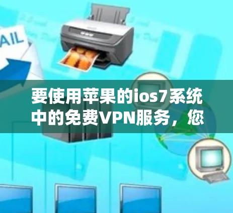 要使用苹果的ios7系统中的免费VPN服务,您可以按照以下步骤操作 要使用苹果的ios7系统中的免费VPN服务,您可以按照以下步骤操作