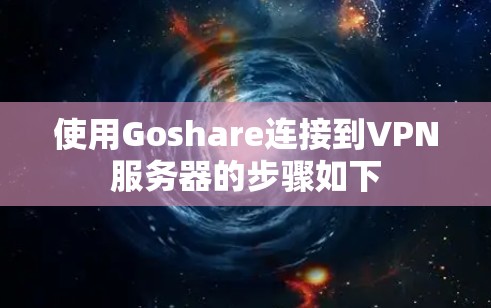 使用Goshare连接到VPN服务器的步骤如下 使用Goshare连接到VPN服务器的步骤如下