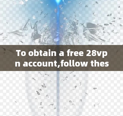 To obtain a free 28vpn account,follow these organized steps: To obtain a free 28vpn account,follow these organized steps: