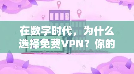 在数字时代,为什么选择免费VPN?你的选择会影响你的生活 在数字时代,为什么选择免费VPN?你的选择会影响你的生活