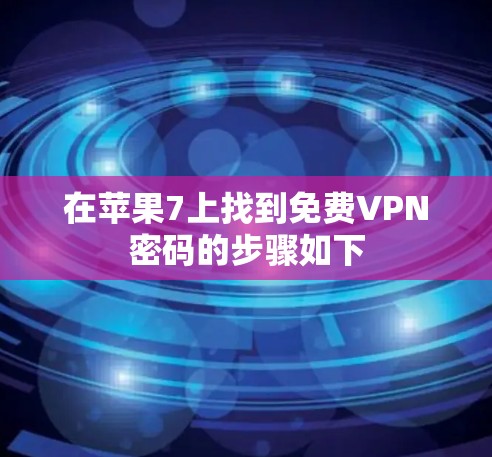 在苹果7上找到免费VPN密码的步骤如下 在苹果7上找到免费VPN密码的步骤如下