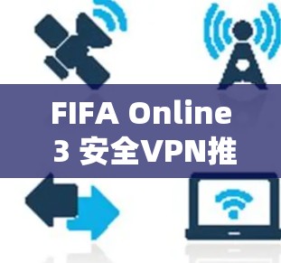FIFA Online 3 安全VPN推荐,选择可靠服务保障你的游戏体验 FIFA Online 3 安全VPN推荐,选择可靠服务保障你的游戏体验
