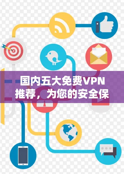 国内五大免费VPN推荐,为您的安全保驾护航 国内五大免费VPN推荐,为您的安全保驾护航
