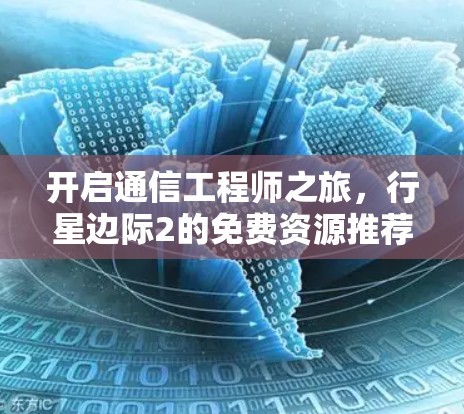 开启通信工程师之旅,行星边际2的免费资源推荐 开启通信工程师之旅,行星边际2的免费资源推荐