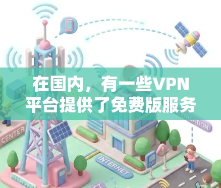 在国内,有一些VPN平台提供了免费版服务,这些平台通常限于特定的地区或使用特定的设备类型。以下是一些国内拥有的 VPN 平台及其免费版的使用条件 在国内,有一些VPN平台提供了免费版服务,这些平台通常限于特定的地区或使用特定的设备类型。以下是一些国内拥有的 VPN 平台及其免费版的使用条件