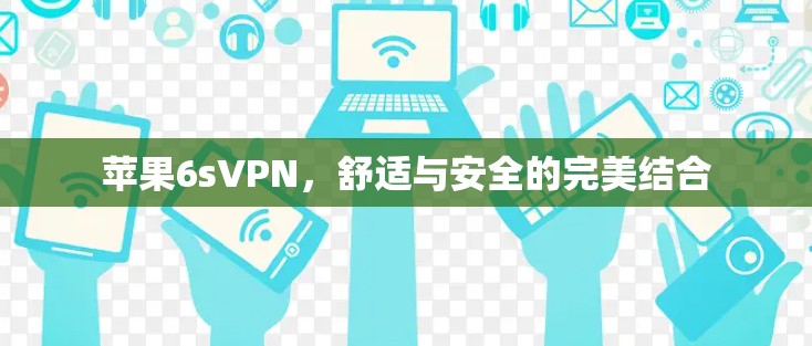 苹果6sVPN,舒适与安全的完美结合 苹果6sVPN,舒适与安全的完美结合
