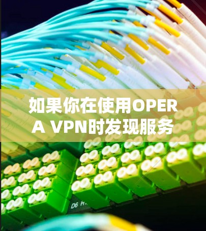 如果你在使用OPERA VPN时发现服务器暂时看不到,可以按照以下步骤进行操作 如果你在使用OPERA VPN时发现服务器暂时看不到,可以按照以下步骤进行操作