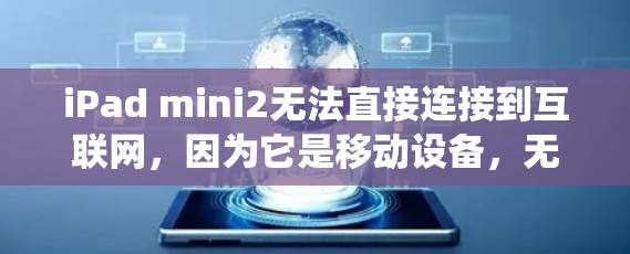 iPad mini2无法直接连接到互联网,因为它是移动设备,无法通过其内置的互联网服务或第三方应用来连接互联网。然而,如果你希望在苹果设备上访问网络内容(如视频或音乐)可以通过以下方式绕过VPN iPad mini2无法直接连接到互联网,因为它是移动设备,无法通过其内置的互联网服务或第三方应用来连接互联网。然而,如果你希望在苹果设备上访问网络内容(如视频或音乐)可以通过以下方式绕过VPN