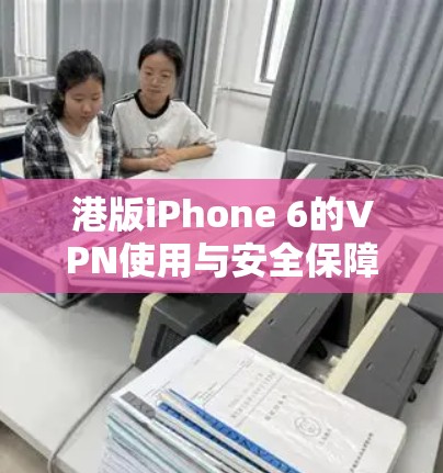 港版iPhone 6的VPN使用与安全保障 港版iPhone 6的VPN使用与安全保障