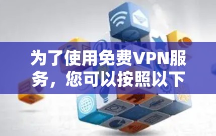 为了使用免费VPN服务,您可以按照以下步骤进行 为了使用免费VPN服务,您可以按照以下步骤进行