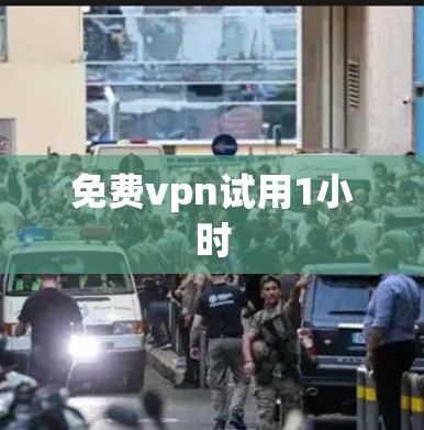 免费vpn试用1小时 免费vpn试用1小时