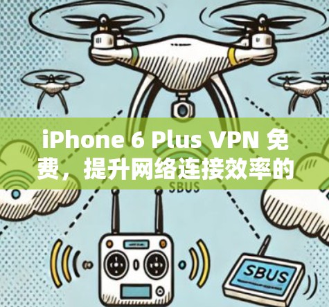iPhone 6 Plus VPN 免费,提升网络连接效率的实用建议 iPhone 6 Plus VPN 免费,提升网络连接效率的实用建议