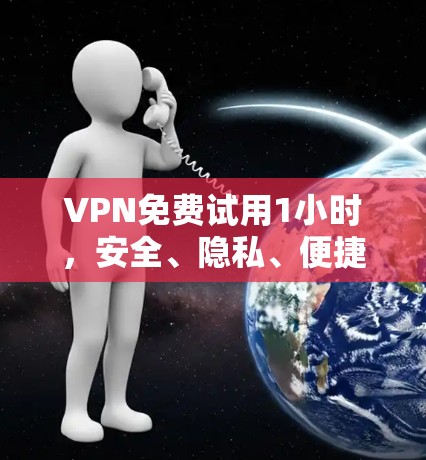 VPN免费试用1小时,安全、隐私、便捷,你值得试试! VPN免费试用1小时,安全、隐私、便捷,你值得试试!