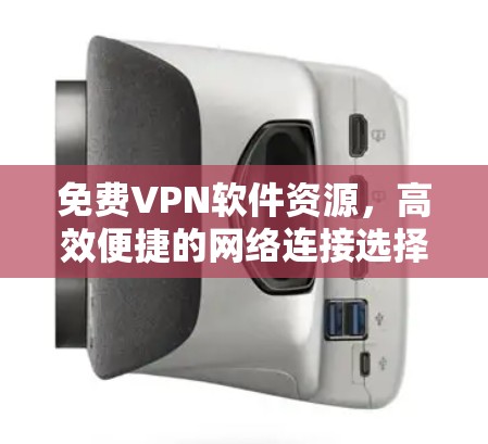 免费VPN软件资源，高效便捷的网络连接选择