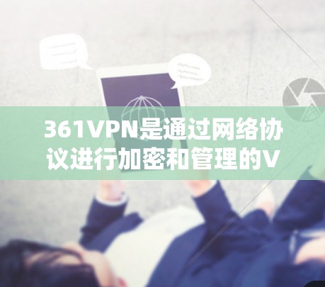 361VPN是通过网络协议进行加密和管理的VPN服务，它是一个基于比特币的加密VPN，旨在提供安全、可靠和高效的信息传输。以下是对361VPN免费软件的分析