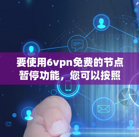 要使用6vpn免费的节点暂停功能,您可以按照以下步骤操作 要使用6vpn免费的节点暂停功能,您可以按照以下步骤操作
