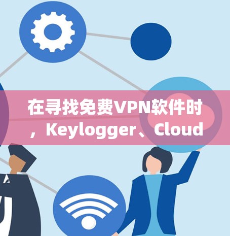 在寻找免费VPN软件时,Keylogger、Cloudflare和NetNest是不错的选择,各有特点 在寻找免费VPN软件时,Keylogger、Cloudflare和NetNest是不错的选择,各有特点
