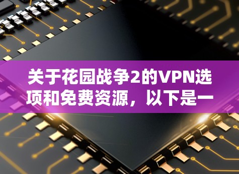 关于花园战争2的VPN选项和免费资源,以下是一些关键点和建议 关于花园战争2的VPN选项和免费资源,以下是一些关键点和建议