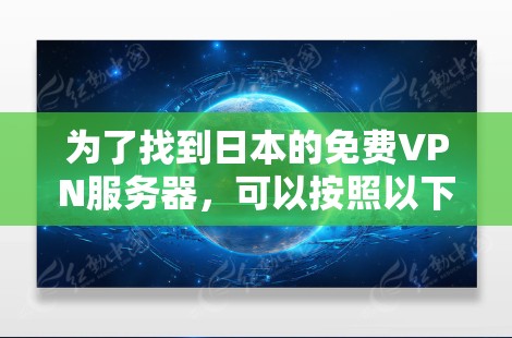 为了找到日本的免费VPN服务器,可以按照以下步骤操作 为了找到日本的免费VPN服务器,可以按照以下步骤操作