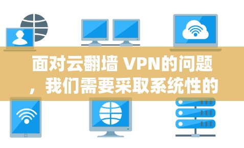 面对云翻墙 VPN的问题,我们需要采取系统性的措施来保护自己和网络环境的安全。以下是一步步的解决方案 面对云翻墙 VPN的问题,我们需要采取系统性的措施来保护自己和网络环境的安全。以下是一步步的解决方案