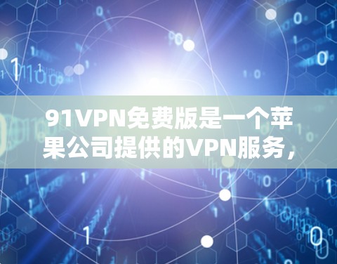 91VPN免费版是一个苹果公司提供的VPN服务,旨在为苹果用户提供高效、安全的网络连接。以下是关于91VPN免费版苹果的详细信息 91VPN免费版是一个苹果公司提供的VPN服务,旨在为苹果用户提供高效、安全的网络连接。以下是关于91VPN免费版苹果的详细信息