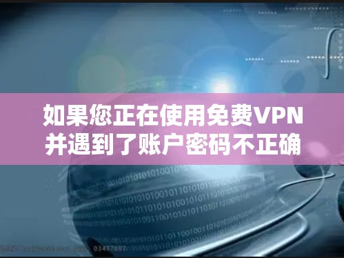 如果您正在使用免费VPN并遇到了账户密码不正确的问题,这通常是因为账户已经过期或被删除,密码可能已经过期或无效。以下是一些建议,帮助您解决问题 如果您正在使用免费VPN并遇到了账户密码不正确的问题,这通常是因为账户已经过期或被删除,密码可能已经过期或无效。以下是一些建议,帮助您解决问题