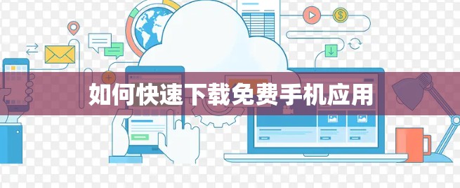 如何快速下载免费手机应用 如何快速下载免费手机应用