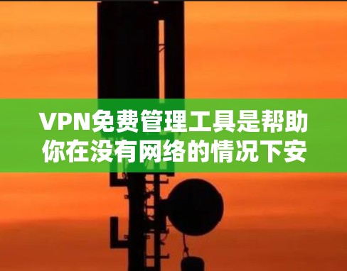 VPN免费管理工具是帮助你在没有网络的情况下安全地连接到互联网的工具。以下是一些适合你的VPN免费管理工具 VPN免费管理工具是帮助你在没有网络的情况下安全地连接到互联网的工具。以下是一些适合你的VPN免费管理工具