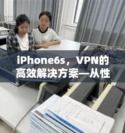 iPhone6s,VPN的高效解决方案—从性能到安全性全解析 iPhone6s,VPN的高效解决方案—从性能到安全性全解析