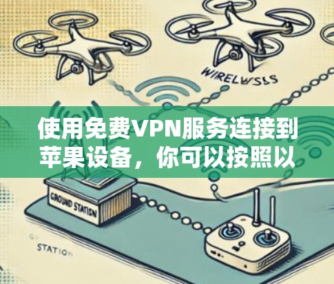 使用免费VPN服务连接到苹果设备,你可以按照以下步骤进行操作