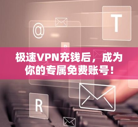 极速VPN充钱后，成为你的专属免费账号！