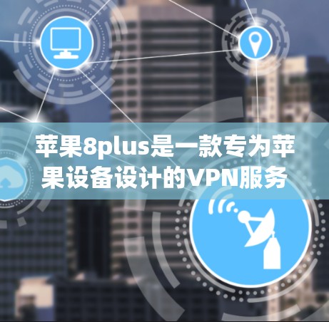 苹果8plus是一款专为苹果设备设计的VPN服务,提供通过Wi-Fi、USB端口等连接到互联网的能力。以下是关于如何使用苹果8plus的详细步骤 苹果8plus是一款专为苹果设备设计的VPN服务,提供通过Wi-Fi、USB端口等连接到互联网的能力。以下是关于如何使用苹果8plus的详细步骤