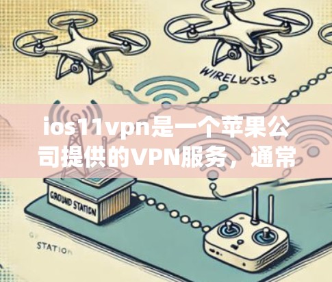 ios11vpn是一个苹果公司提供的VPN服务，通常被视为免费的，但具体情况可能因版本而异。以下是对该软件的详细介绍