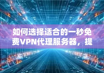 如何选择适合的一秒免费VPN代理服务器，提升您的网络安全体验！