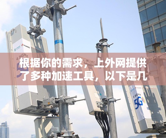 根据你的需求,上外网提供了多种加速工具,以下是几个推荐的选项,供你选择