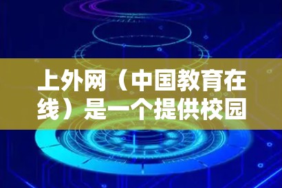 上外网(中国教育在线)是一个提供校园网络功能的网站,主要功能包括上网、聊天、文件传输等。如果您在使用上外网时希望提升网络速度,可以选择一些专门针对校园网的加速器。以下是几个适合使用校园网加速器的推荐