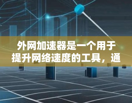 外网加速器是一个用于提升网络速度的工具，通常需要一定的费用。然而，如果你需要一个免费且永久使用的外网加速器，可以考虑以下几种工具