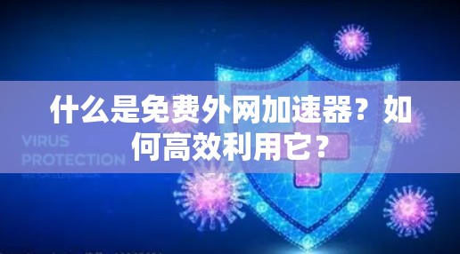 什么是免费外网加速器?如何高效利用它?