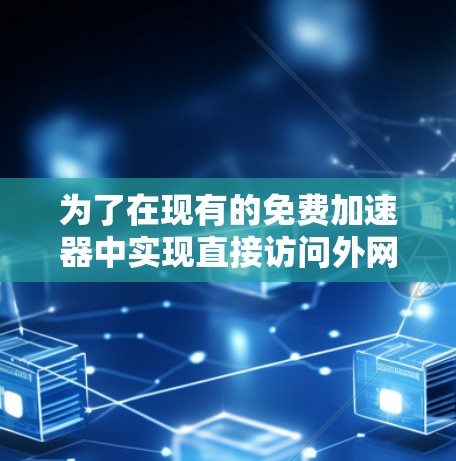 为了在现有的免费加速器中实现直接访问外网的功能,您可以按照以下步骤操作 为了在现有的免费加速器中实现直接访问外网的功能,您可以按照以下步骤操作