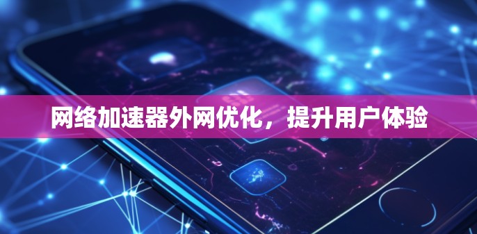 网络加速器外网优化，提升用户体验